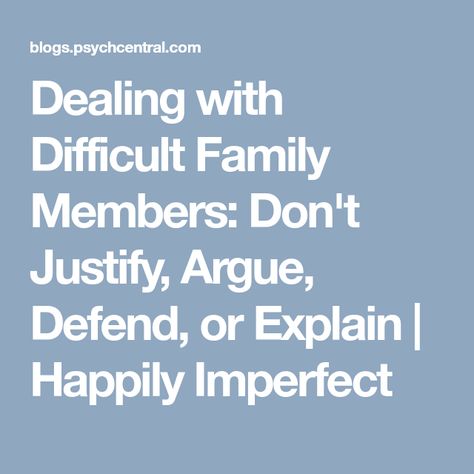 Dealing with Difficult Family Members: Don't Justify, Argue, Defend, or Explain | Happily Imperfect 12 Step Slogans, Difficult Family, Defamation Of Character, Codependency Relationships, Dealing With Difficult People, Toxic Family, Difficult Conversations, Counseling Resources, Dysfunctional Family