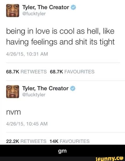 Being in love is cool as hell, like having feelings and shit its tight 68.7K 68.7K Tyler, The Creator - gm - iFunny :) Tyler The Creator Tweets Funny, Tyler The Creator Captions, Tyler The Creator Tweets, Tyler The Creator Quotes, Tyler The Creator Lyrics, Ttc Quotes, Heath Ledger Joker Quotes, Funny Tapestry, Cute Spanish Quotes