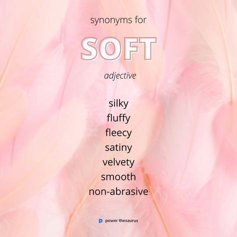 Something that is "soft" is pleasant to touch, and not rough or hard. E.g. "...the soft skin on the baby's face." Soft Synonym, Slow Synonyms, Synonyms For Soft, Writing Expressions, Nerd Emoji, Soft Words, Beautiful Words In English, New Vocabulary Words, Romanticizing School