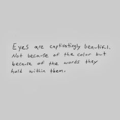 Eyes are the window to your soul. They tell me everything you are afraid to tell me, but already know. You look at me in a different way than you look at anyone else. I could get lost in your eyes for days and never mind. When we look at each other, time stops... we no longer care where we are, what we're doing, what time it is, because we're lost in that moment in time. Our eye contact goes on forever and we never want it to stop....I've never felt that way with anyone else Eyes Quotes Soul, Eye Quotes, Insta Quotes, Spiritual Guide, Jiddu Krishnamurti, Favorite Sayings, Soul Quotes, Quotes And Notes, Poem Quotes