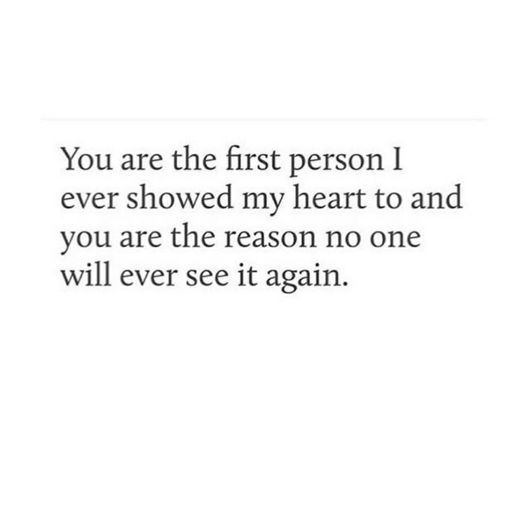 the quote you are the first person i ever showed my heart to and you are the reason no one will ever see it again