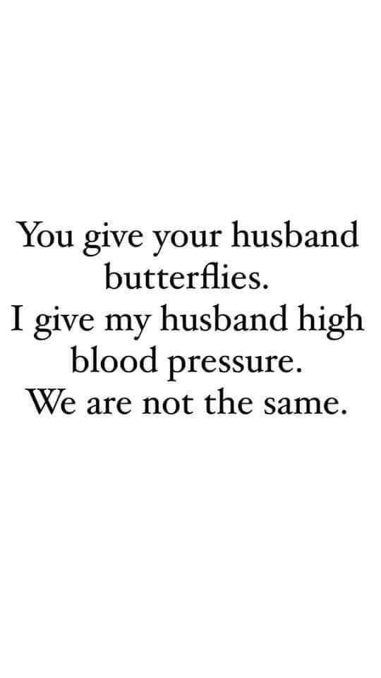 a quote that says you give your husband butterflies i give my husband high blood pressure we are not the same