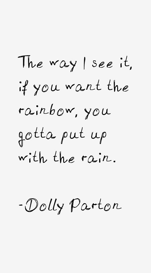 a black and white photo with a quote on it that says the way i see if you want the rainbow, you geta put up with the rain