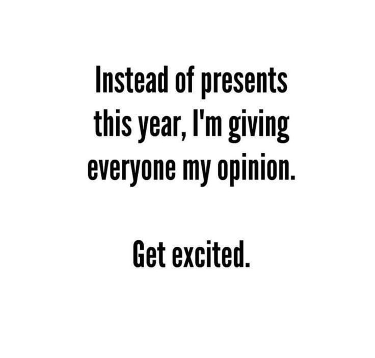 an image with the words instead of presents this year, i'm giving everyone my opinion get excited