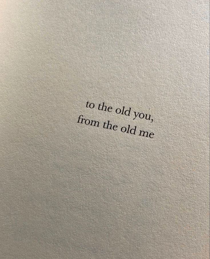 Book page that says to the old you from the old me Give Me An Old Fashion Sort Of Love, Missing Days Quotes, For Old Times Sake Quotes, Old Aesthetic Quotes, Childhood Places Quotes, Old Feelings Quotes, The Old You Quotes, Old Friends Aesthetic Quotes, Dear Old Me Quotes