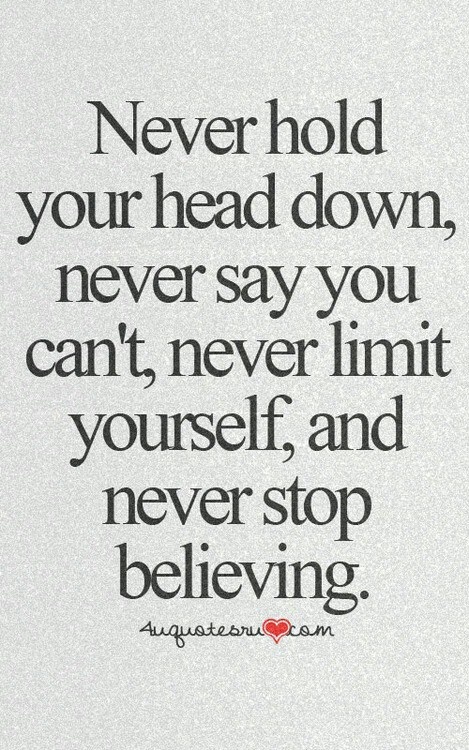 the quote never hold your head down, never say you can't never limit yourself and never stop believing