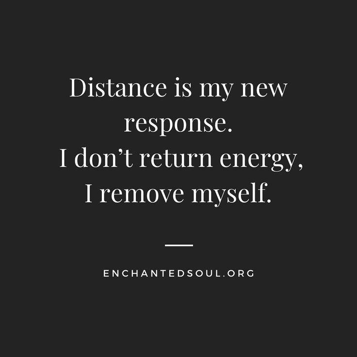 the quote distance is my new response i don't return energy, i remove myself