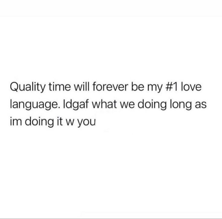 the text is written in black and white, which reads quality time will forever be my love language idgaf what we doing long as im doing it you