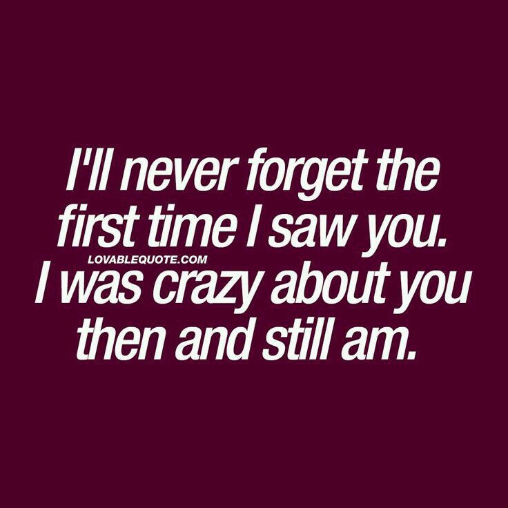 a quote that says i'll never forget the first time i saw you i was crazy about you then and still am