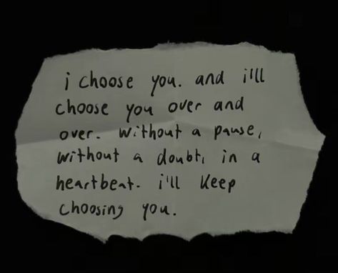 a piece of paper with writing on it that says i choose you and i'll choose you over and over what a pause without a doubt in a heartbeat, i'll keep choosing you