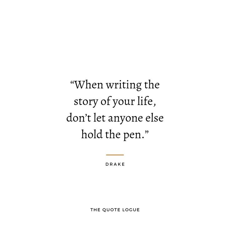 a quote from the movie, when writing the story of your life, don't let anyone else hold the pen