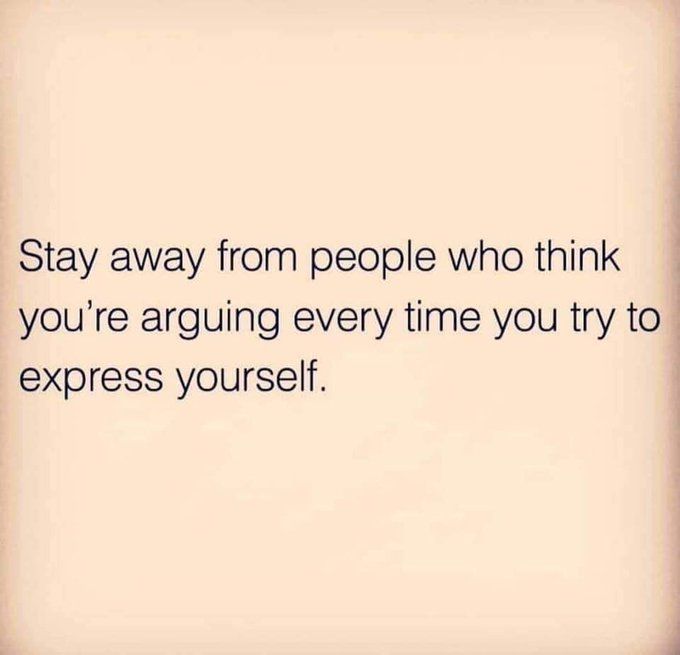 a quote that says stay away from people who think you're arguing every time you try to express yourself