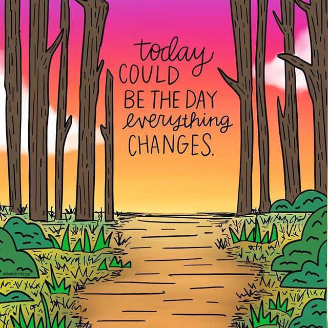 a drawing of a path in the woods with words on it that says today could be the day everything changes