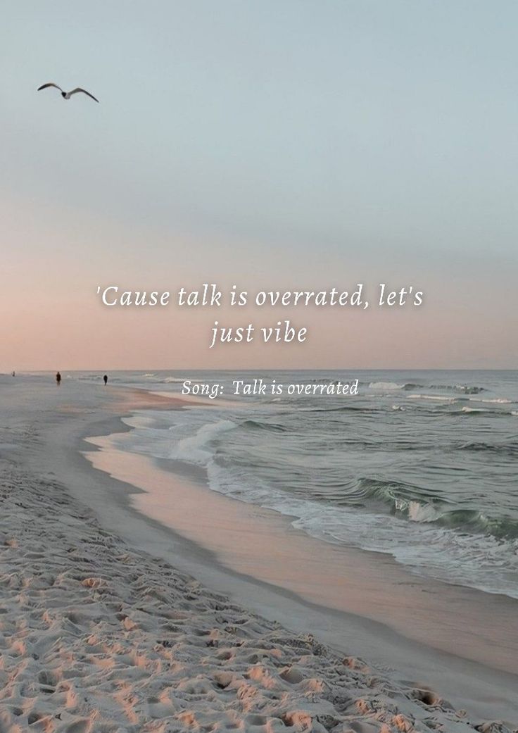 there is a quote on the beach that says cause talk is overrated, let's just vibe