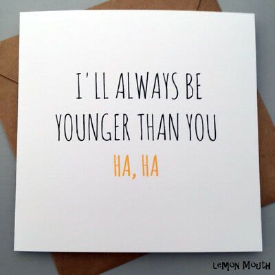 a card with the words i'll always be younger than you in black and orange