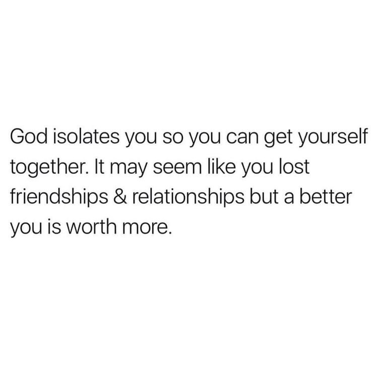 the words god solates you so you can get yourself together it may seem like you lost friends & relationships but a better you is worth more