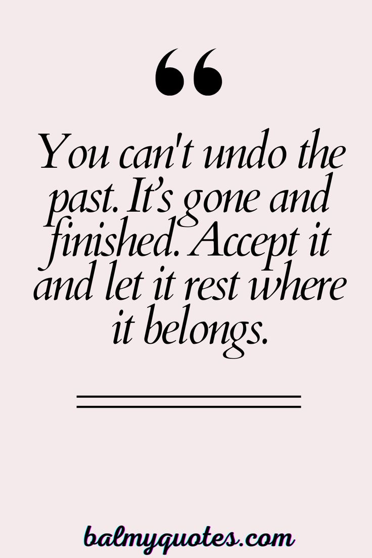 the quote you can't find the past it's gone and finished accept it and let it rest where it belongs