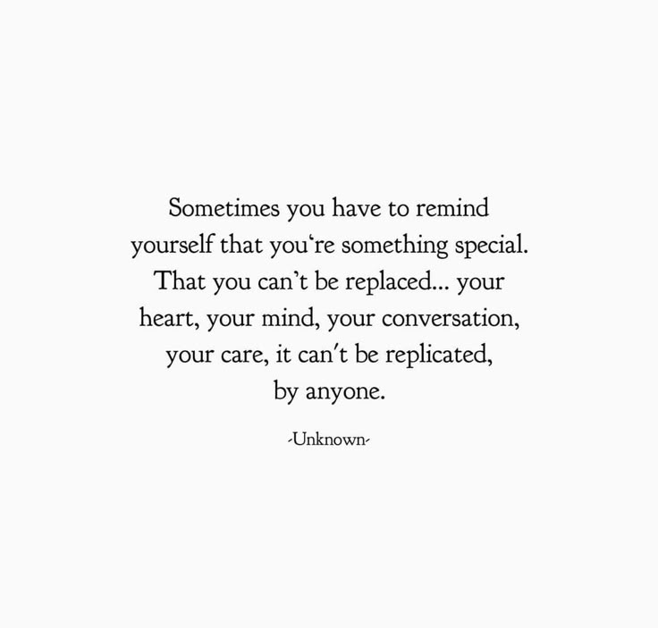 someones you have to remind yourself that you're something special than you can't be replaced