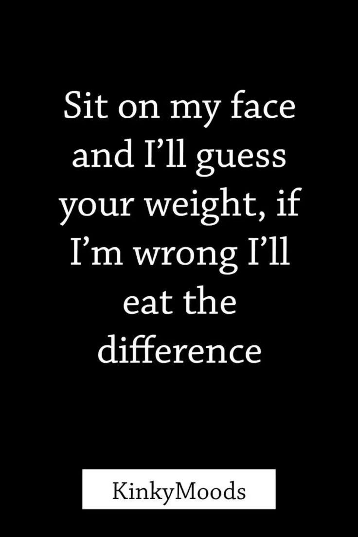 a quote that says sit on my face and i'll guess your weight if i'm wrong