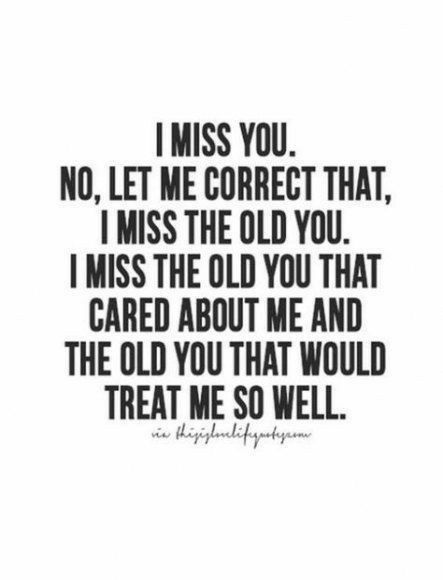 a quote that says i miss you no let me correct that, i miss the old you