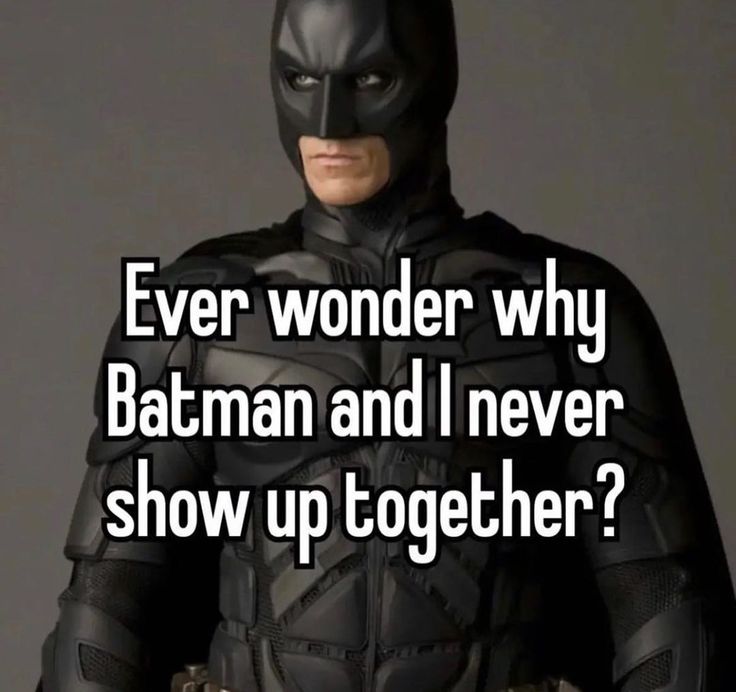 batman with the caption ever wonder why batman and i never show up together?