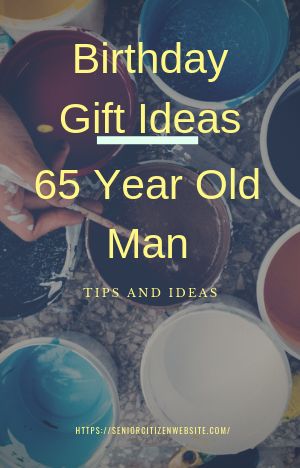 birthday gift ideas 65 year old man tips and ideas for the guy in your life