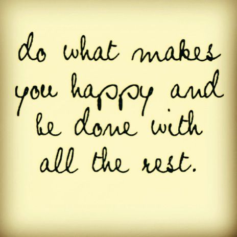 a quote that says do what makes you happy and be done with all the rest