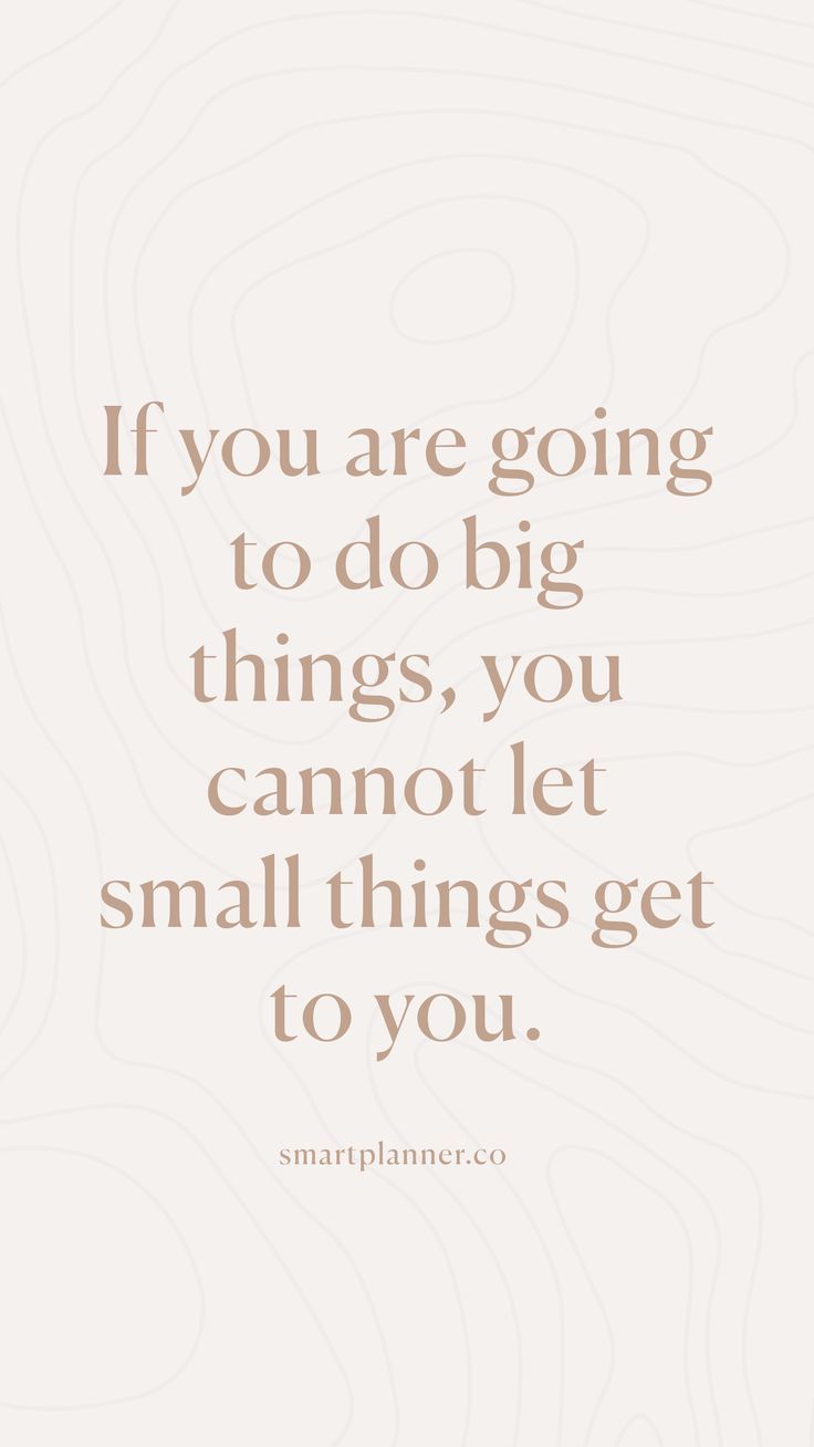 the quote if you are going to do big things, you cannot let small things get to