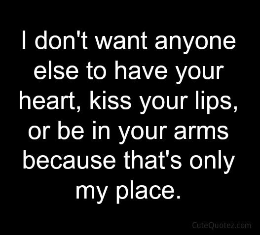 a black and white photo with the words i don't want anyone else to have your heart, kiss your lips or be in your arms because that's only my place