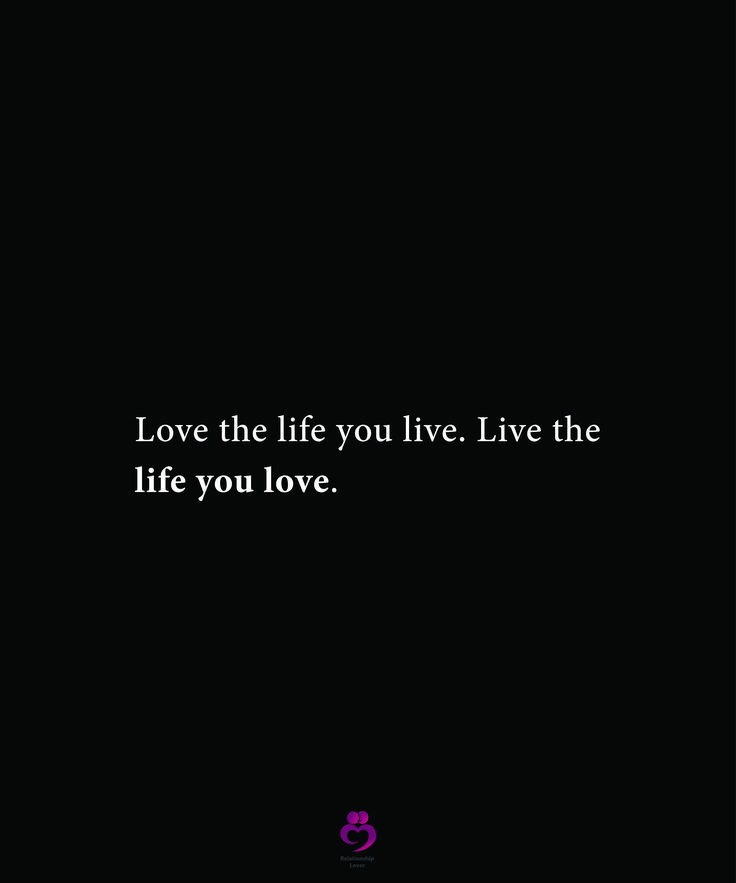 the words love the life you live live the life you love on a black background