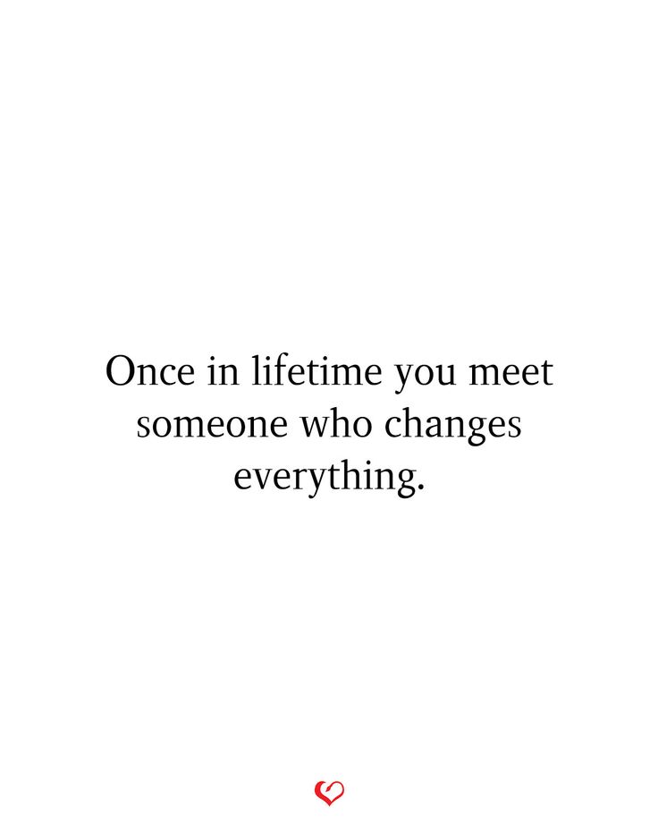 a quote that says, once in life you meet someone who changes everything