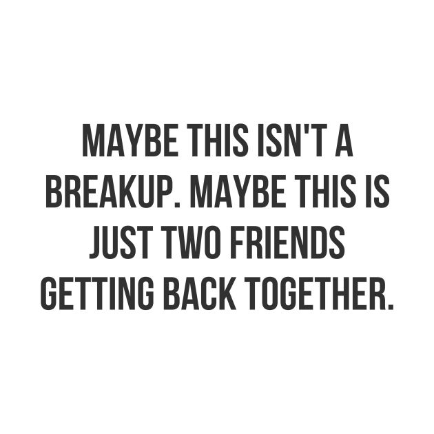 a quote that says maybe this isn't a breakup maybe this is just two friends getting back together