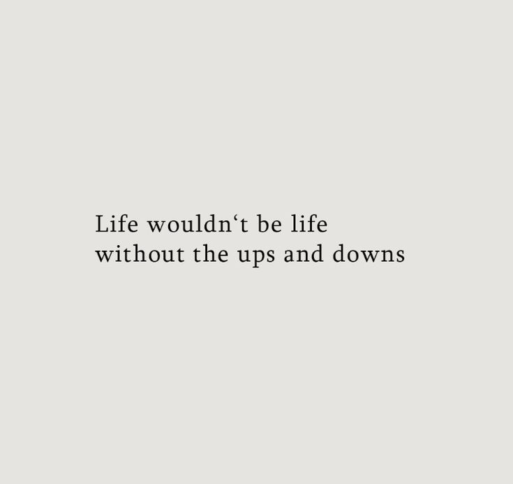 the words life wouldn't be life without the ups and downs