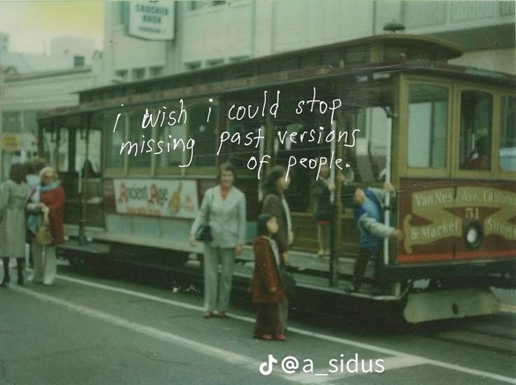 people standing on the side of a street next to a trolly car that says, i wish i could stop missing past versions of people