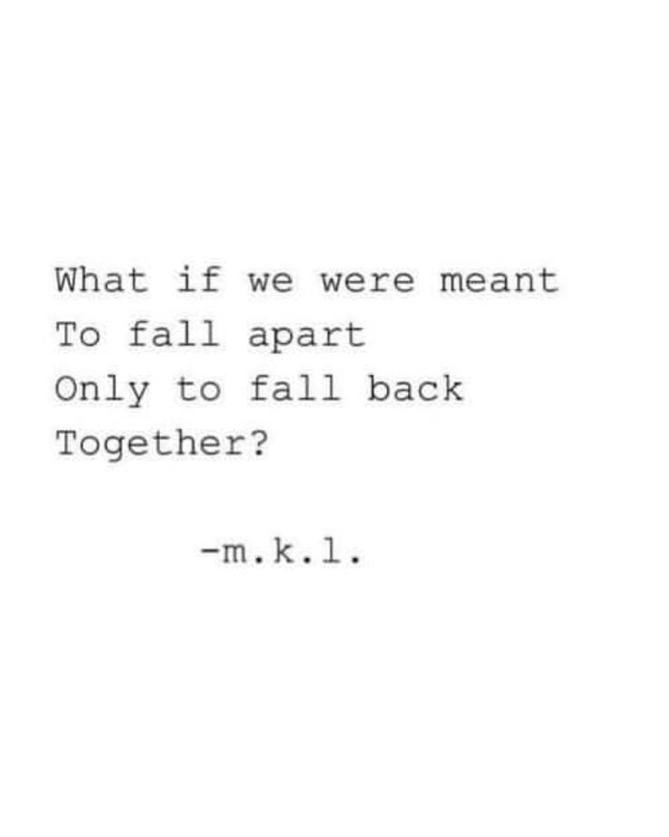 what if we were meant to fall apart, only to fall back together? We Quotes Together, Looks Like We Made It Quotes, What Ifs Quotes Relationships, If Were Meant To Be Together, Fall Out Of Love Quotes Relationships, Win Her Back Quotes, We Always Come Back To Each Other Quotes, Falling Back Together Quotes, Love Quotes To Get Him Back