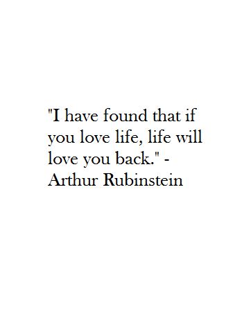 the quote i have found that if you love life, life will love you back