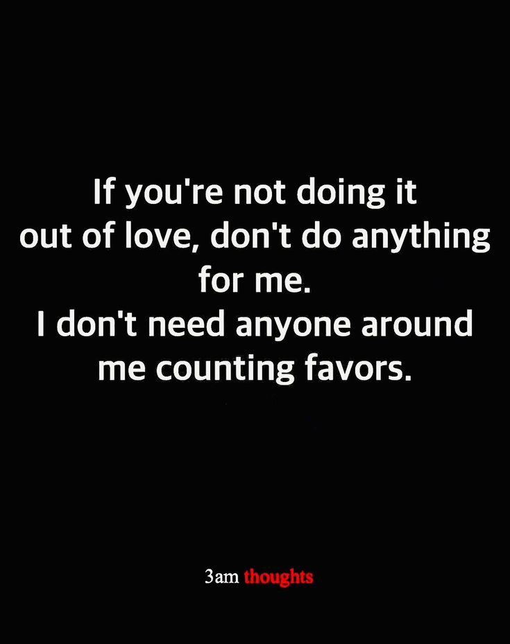 a quote that says if you're not doing it out of love, don't do anything for me i don't need anyone around me counting favors