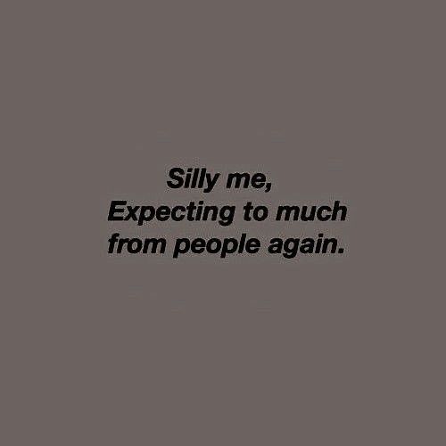 a black and white photo with the words silly me, expecting to much from people again