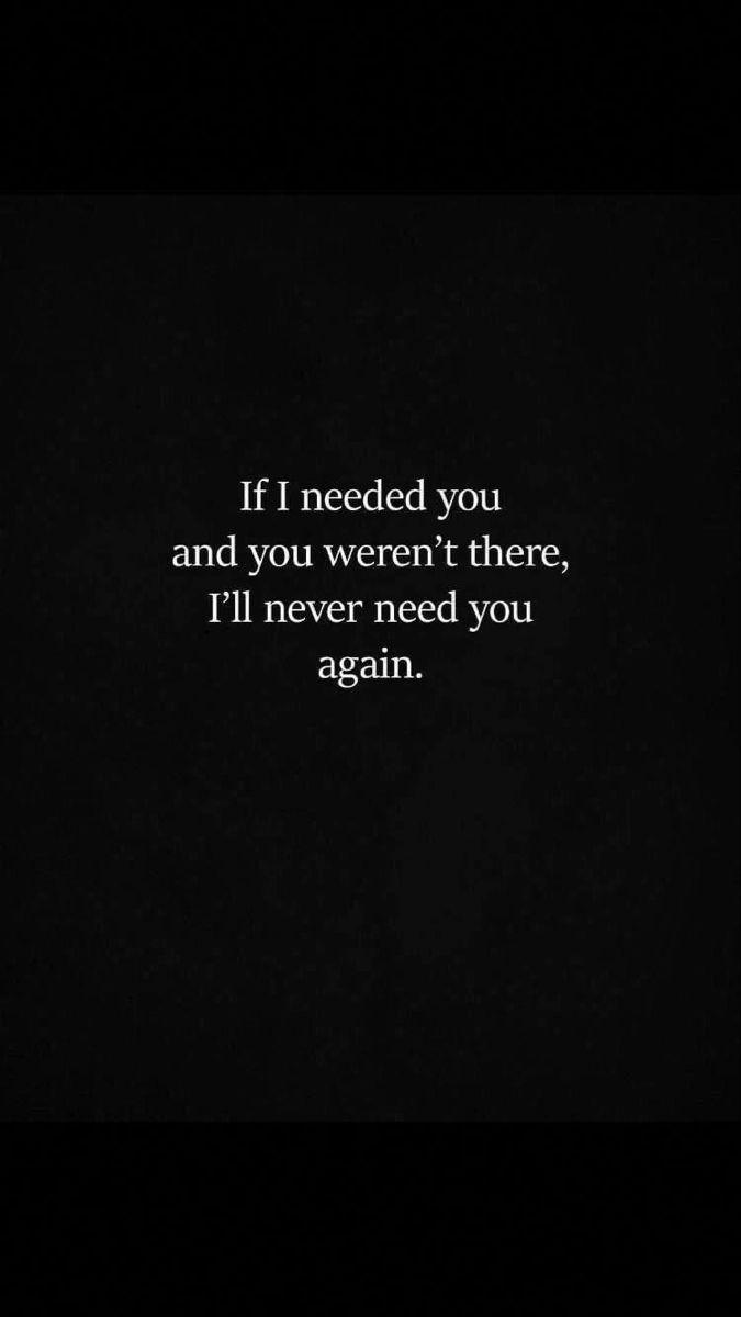 the quote if i needed you and you weren there, i'll never need you again again again