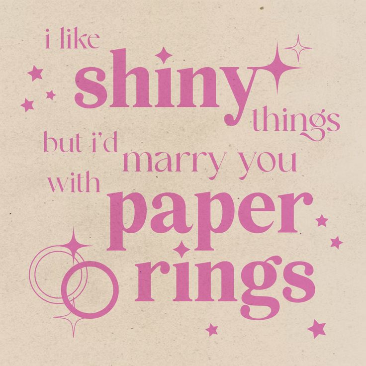 i like shiny things but i marry you with paper rings on the bottom right hand corner