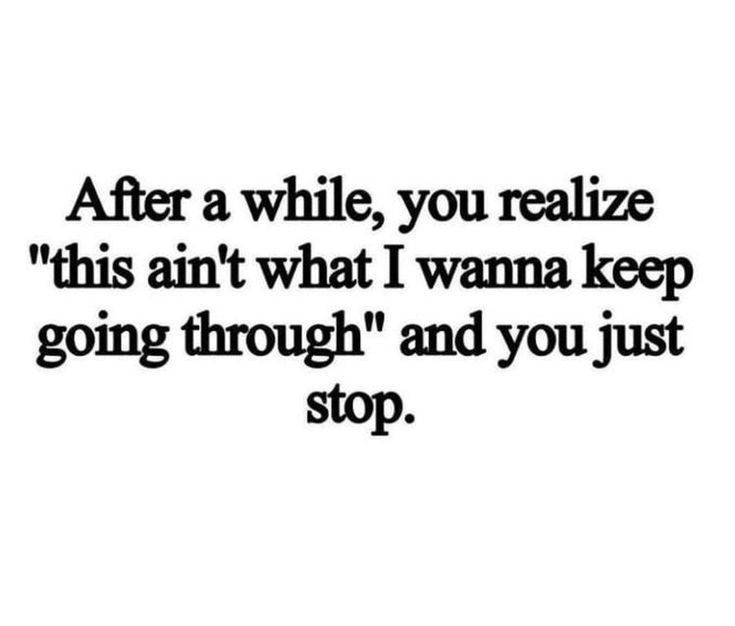 a black and white photo with the words after a while, you realize this isn't what i wanna keep going through and you just stop