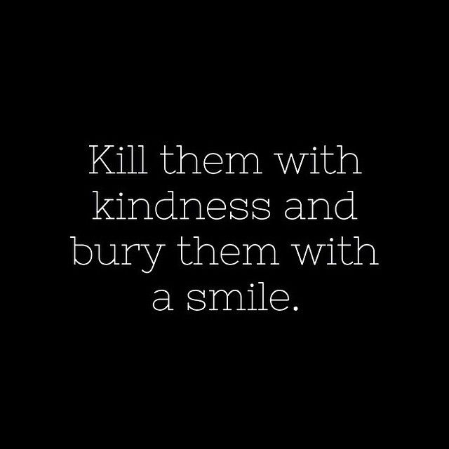 the words kill them with kindness and burn them with a smile on a black background