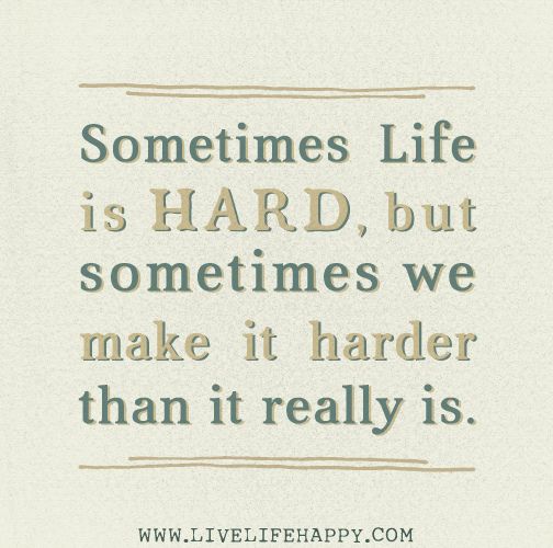 a quote that reads sometimes life is hard, but sometimes we make it harder than it really is