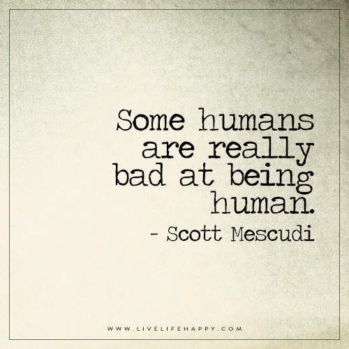 some humans are really bad at being human - scott mesquidii quote