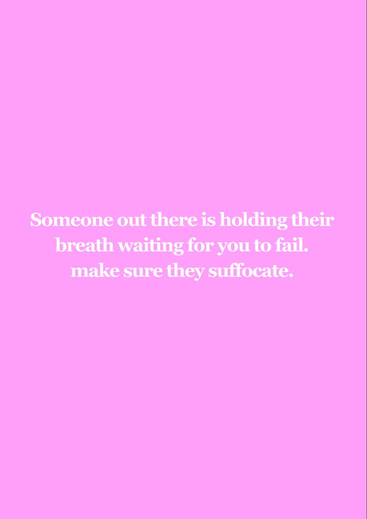 someone out there is holding their breath waiting for you to fall make sure they suffocate