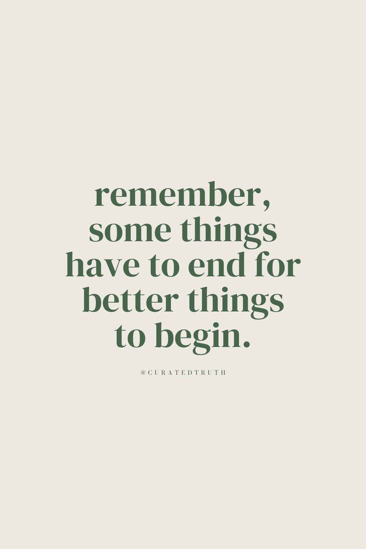 a quote that says, remember some things have to end for better things to begin