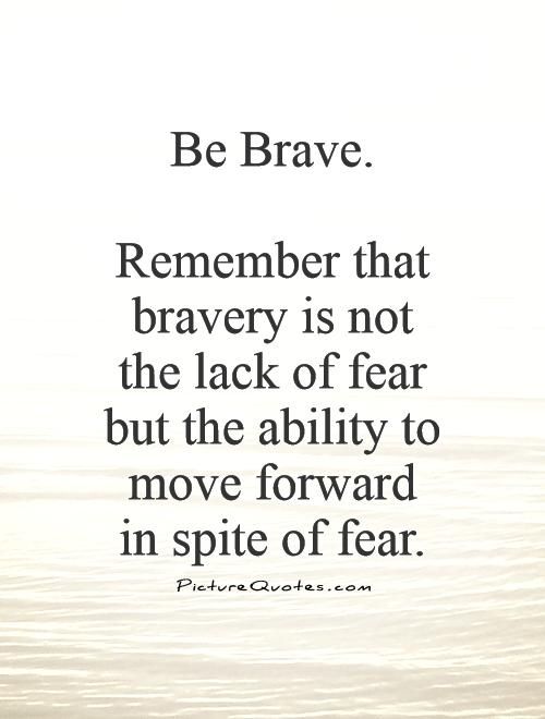 a quote that says, be brave remember that braves not the lack of fear but the ability