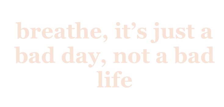 the words breathe, it's just a bad day, not a bad life