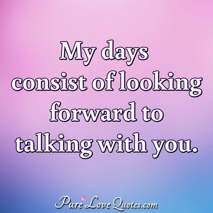 a quote that says, my days consist of looking forward to talking with you pure love quotes