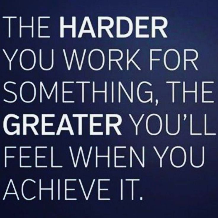 the harder you work for something, the greater you'll feel when you achieve it